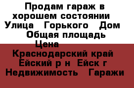Продам гараж в хорошем состоянии › Улица ­ Горького › Дом ­ 32 › Общая площадь ­ 22 › Цена ­ 300 000 - Краснодарский край, Ейский р-н, Ейск г. Недвижимость » Гаражи   